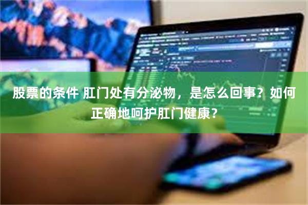 股票的条件 肛门处有分泌物，是怎么回事？如何正确地呵护肛门健康？