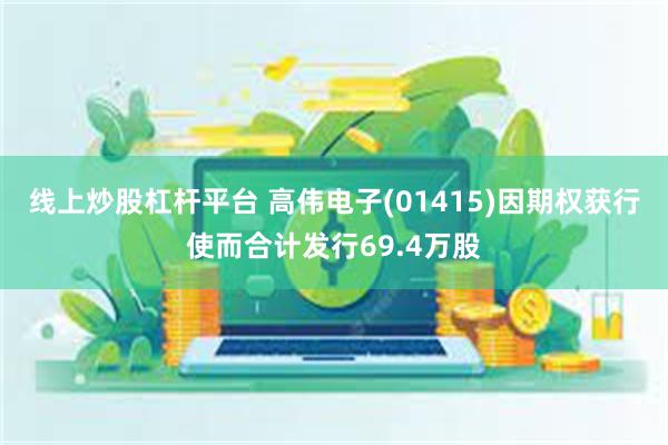 线上炒股杠杆平台 高伟电子(01415)因期权获行使而合计发行69.4万股