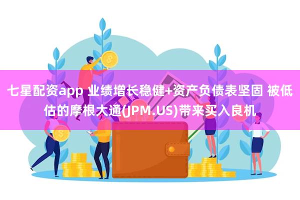 七星配资app 业绩增长稳健+资产负债表坚固 被低估的摩根大通(JPM.US)带来买入良机