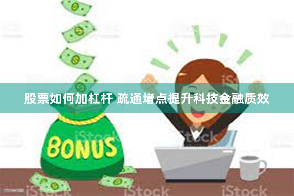 股票如何加杠杆 疏通堵点提升科技金融质效