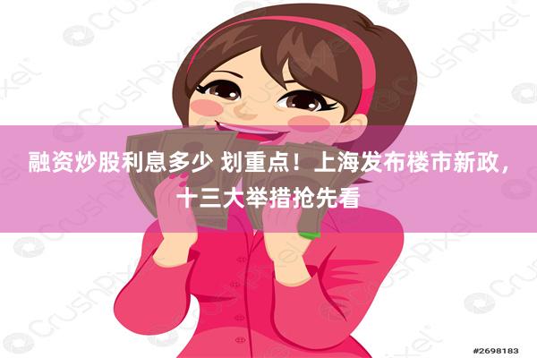 融资炒股利息多少 划重点！上海发布楼市新政，十三大举措抢先看