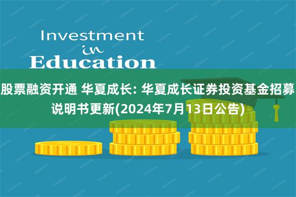 股票融资开通 华夏成长: 华夏成长证券投资基金招募说明书更新(2024年7月13日公告)