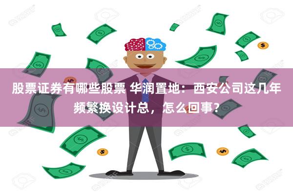 股票证券有哪些股票 华润置地：西安公司这几年频繁换设计总，怎么回事？