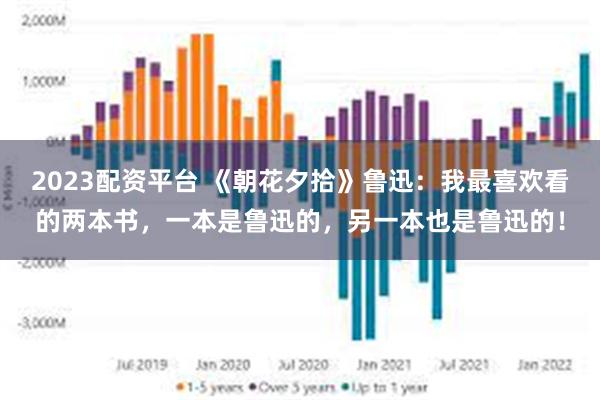 2023配资平台 《朝花夕拾》鲁迅：我最喜欢看的两本书，一本是鲁迅的，另一本也是鲁迅的！