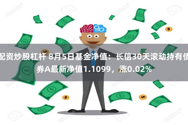 配资炒股杠杆 8月5日基金净值：长信30天滚动持有债券A最新净值1.1099，涨0.02%