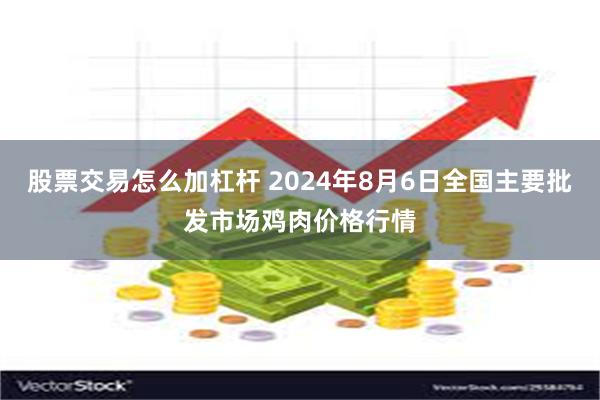 股票交易怎么加杠杆 2024年8月6日全国主要批发市场鸡肉价格行情