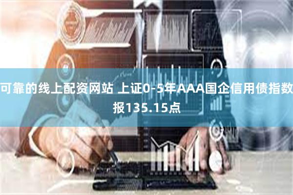 可靠的线上配资网站 上证0-5年AAA国企信用债指数报135.15点