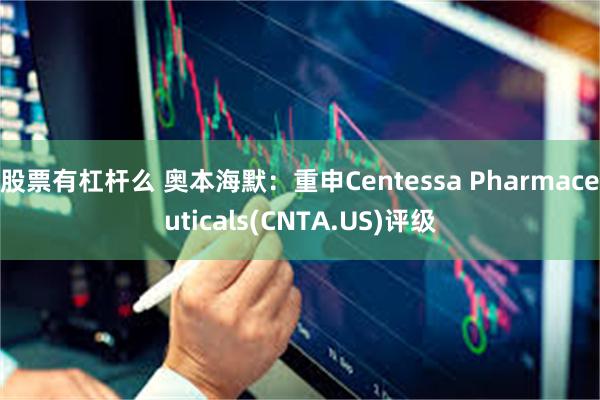 股票有杠杆么 奥本海默：重申Centessa Pharmaceuticals(CNTA.US)评级