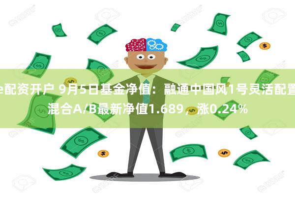 e配资开户 9月5日基金净值：融通中国风1号灵活配置混合A/B最新净值1.689，涨0.24%