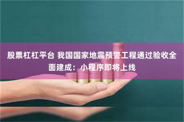 股票杠杠平台 我国国家地震预警工程通过验收全面建成：小程序即将上线