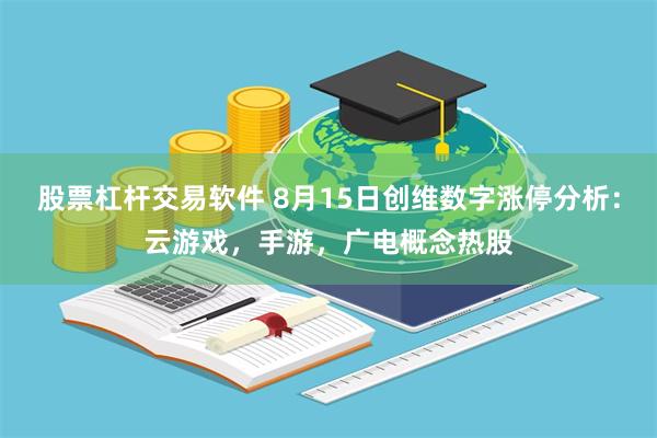 股票杠杆交易软件 8月15日创维数字涨停分析：云游戏，手游，广电概念热股