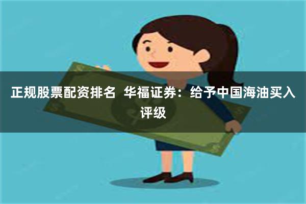 正规股票配资排名  华福证券：给予中国海油买入评级