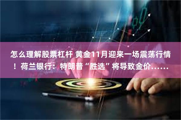 怎么理解股票杠杆 黄金11月迎来一场震荡行情！荷兰银行：特朗普“胜选”将导致金价……