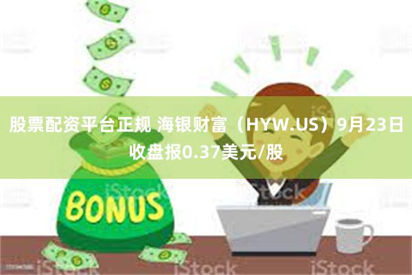 股票配资平台正规 海银财富（HYW.US）9月23日收盘报0.37美元/股