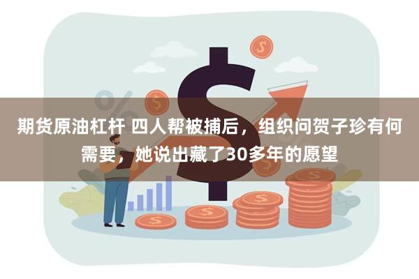 期货原油杠杆 四人帮被捕后，组织问贺子珍有何需要，她说出藏了30多年的愿望