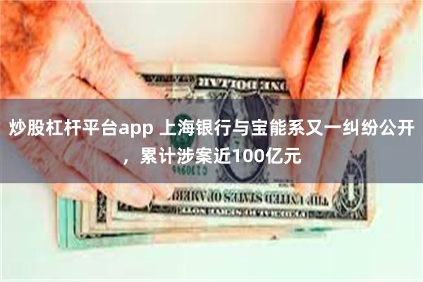 炒股杠杆平台app 上海银行与宝能系又一纠纷公开，累计涉案近100亿元