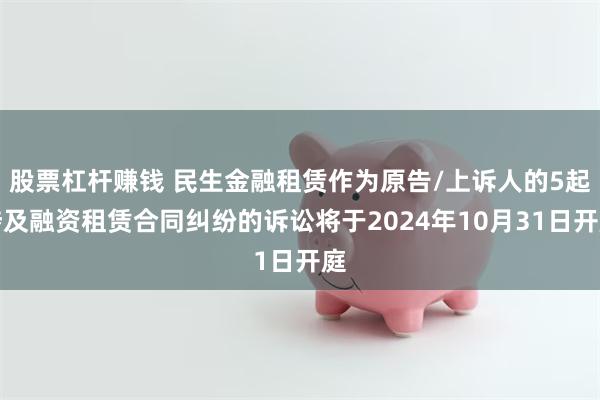 股票杠杆赚钱 民生金融租赁作为原告/上诉人的5起涉及融资租赁合同纠纷的诉讼将于2024年10月31日开庭