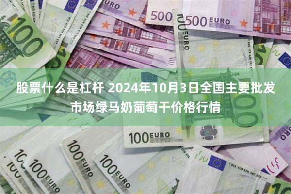 股票什么是杠杆 2024年10月3日全国主要批发市场绿马奶葡萄干价格行情