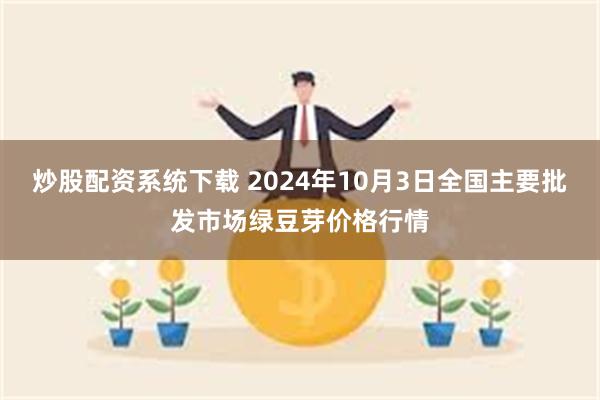 炒股配资系统下载 2024年10月3日全国主要批发市场绿豆芽价格行情