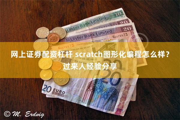 网上证劵配资杠杆 scratch图形化编程怎么样？过来人经验分享