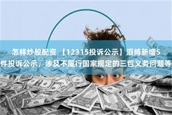 怎样炒股配资 【12315投诉公示】滔搏新增5件投诉公示，涉及不履行国家规定的三包义务问题等