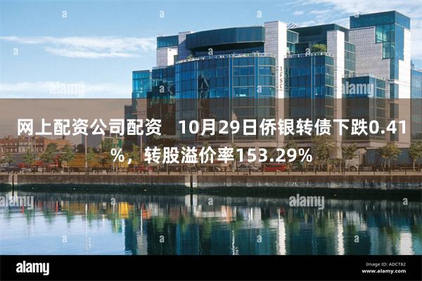 网上配资公司配资   10月29日侨银转债下跌0.41%，转股溢价率153.29%