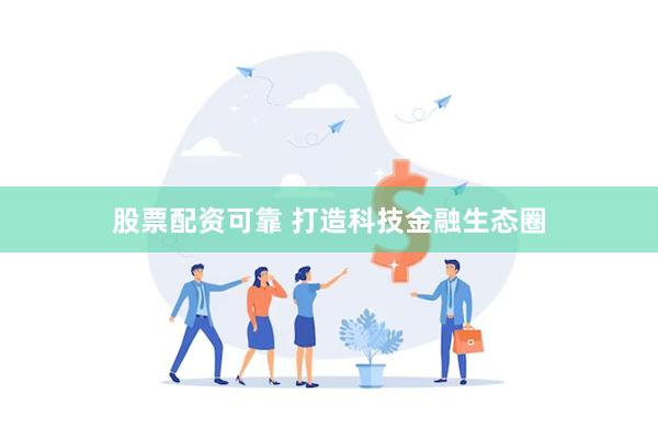 股票配资可靠 打造科技金融生态圈