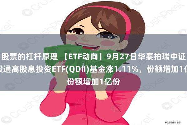 股票的杠杆原理 【ETF动向】9月27日华泰柏瑞中证港股通高股息投资ETF(QDII)基金涨1.11%，份额增加1亿份