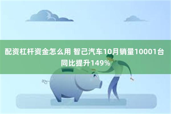 配资杠杆资金怎么用 智己汽车10月销量10001台 同比提升149%