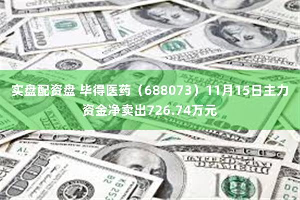 实盘配资盘 毕得医药（688073）11月15日主力资金净卖出726.74万元