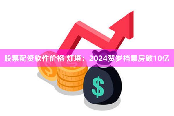 股票配资软件价格 灯塔：2024贺岁档票房破10亿