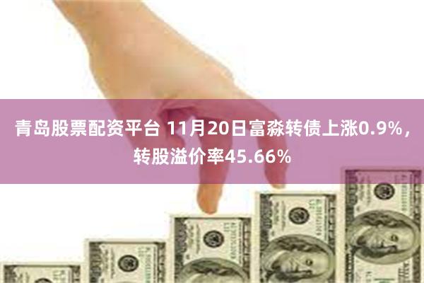 青岛股票配资平台 11月20日富淼转债上涨0.9%，转股溢价率45.66%