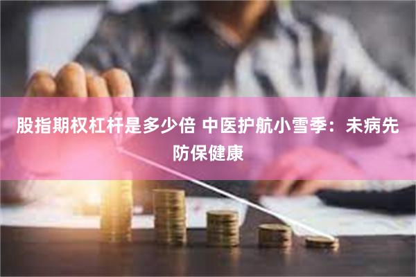 股指期权杠杆是多少倍 中医护航小雪季：未病先防保健康