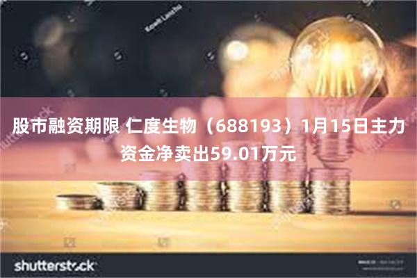 股市融资期限 仁度生物（688193）1月15日主力资金净卖出59.01万元