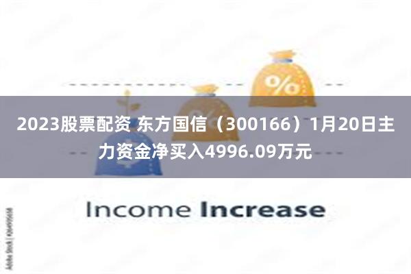 2023股票配资 东方国信（300166）1月20日主力资金净买入4996.09万元