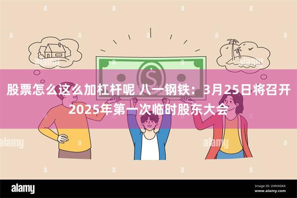 股票怎么这么加杠杆呢 八一钢铁：3月25日将召开2025年第一次临时股东大会